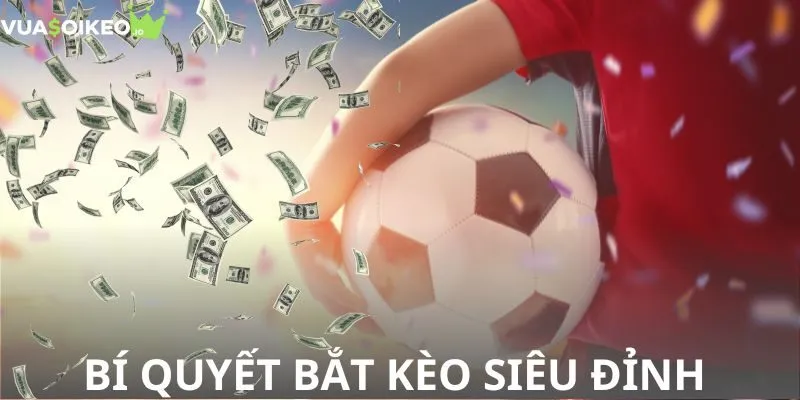 Bí quyết bắt kèo siêu đỉnh mà bạn nên áp dụng