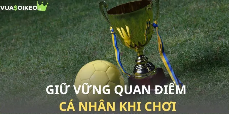 Giữ vững quan điểm cá nhân khi chơi cá độ kèo Asian