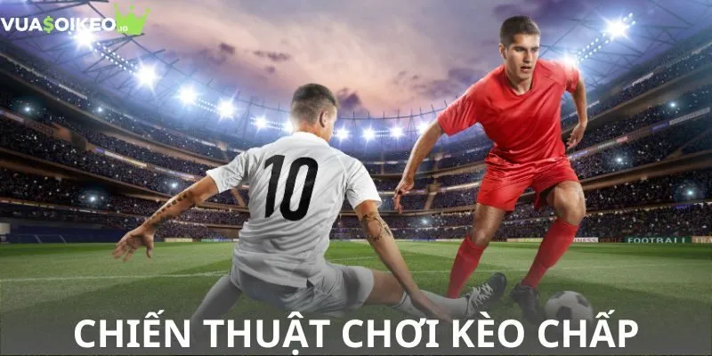 Mách bạn chiến thuật chơi kèo chấp bất bại