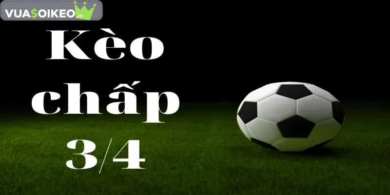 Kèo chấp 3/4 - Cách tối ưu lợi nhuận khi đặt cược