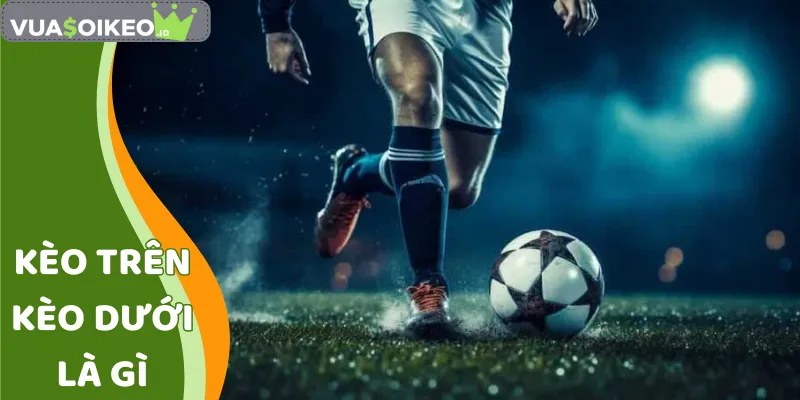 Kèo Trên Kèo Dưới Là Gì