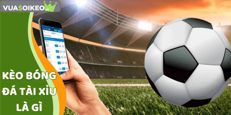 Kèo Bóng Đá Tài Xỉu Là Gì