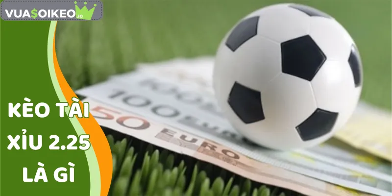 Kèo Tài Xỉu 2.25 Là Gì