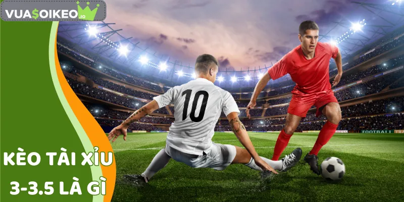 Kèo Tài Xỉu 3-3.5 Là Gì